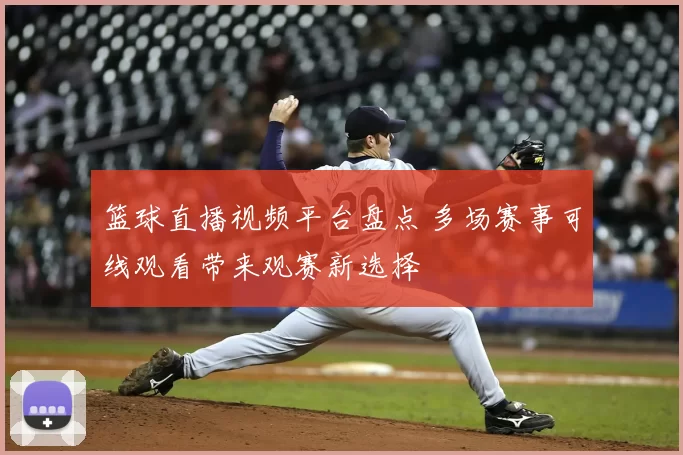 篮球直播视频平台盘点 多场赛事可线观看带来观赛新选择