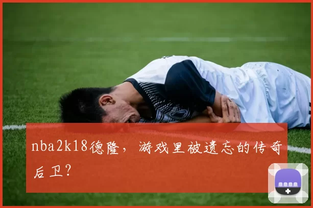 nba2k18德隆，游戏里被遗忘的传奇后卫？