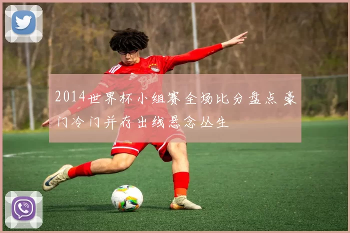2014世界杯小组赛全场比分盘点 豪门冷门并存出线悬念丛生