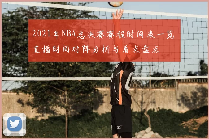 2021年NBA总决赛赛程时间表一览 直播时间对阵分析与看点盘点