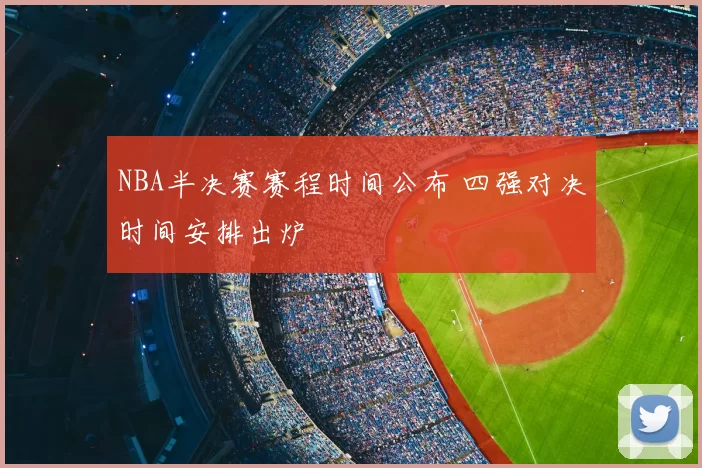 NBA半决赛赛程时间公布 四强对决时间安排出炉