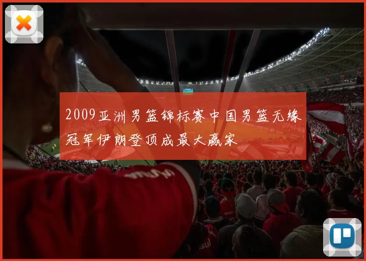 2009亚洲男篮锦标赛中国男篮无缘冠军伊朗登顶成最大赢家