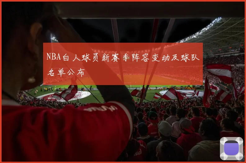 NBA白人球员新赛季阵容变动及球队名单公布