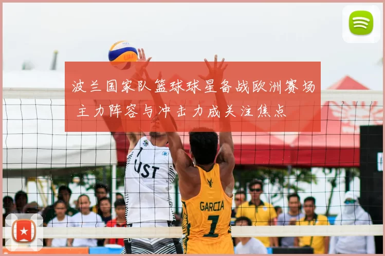 波兰国家队篮球球星备战欧洲赛场 主力阵容与冲击力成关注焦点