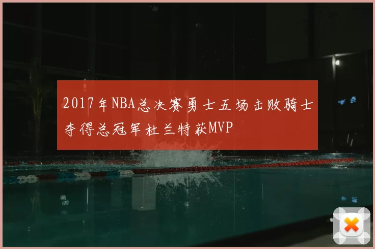 2017年NBA总决赛勇士五场击败骑士夺得总冠军杜兰特获MVP