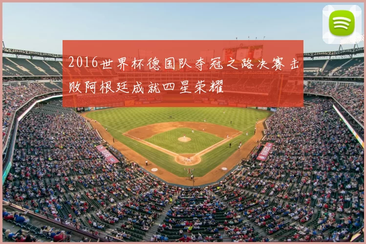 2016世界杯德国队夺冠之路决赛击败阿根廷成就四星荣耀