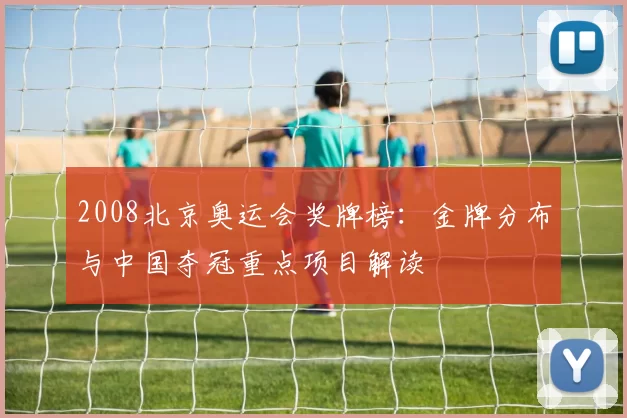 2008北京奥运会奖牌榜：金牌分布与中国夺冠重点项目解读