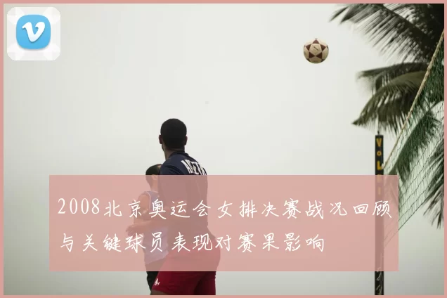 2008北京奥运会女排决赛战况回顾与关键球员表现对赛果影响