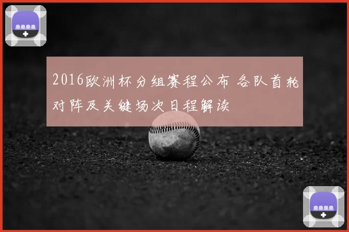 2016欧洲杯分组赛程公布 各队首轮对阵及关键场次日程解读