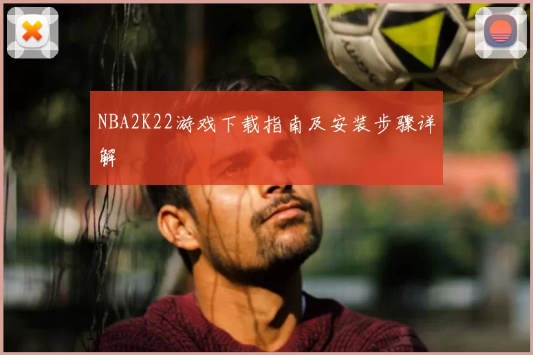NBA2K22游戏下载指南及安装步骤详解