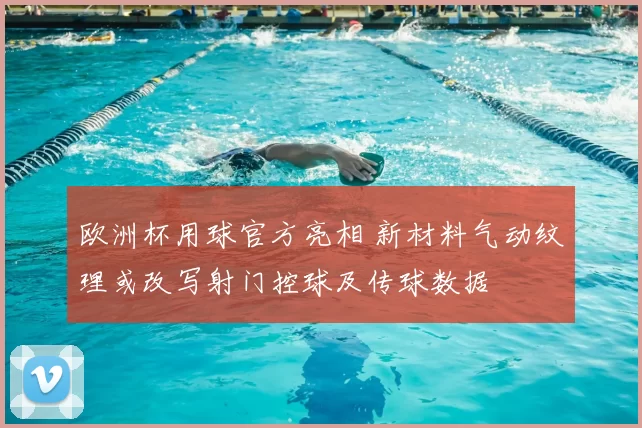 欧洲杯用球官方亮相 新材料气动纹理或改写射门控球及传球数据