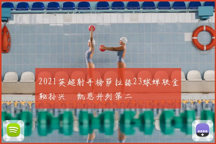 2021英超射手榜萨拉赫23球蝉联金靴孙兴慜凯恩并列第二