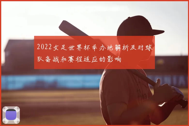 2022女足世界杯举办地解析及对球队备战和赛程适应的影响