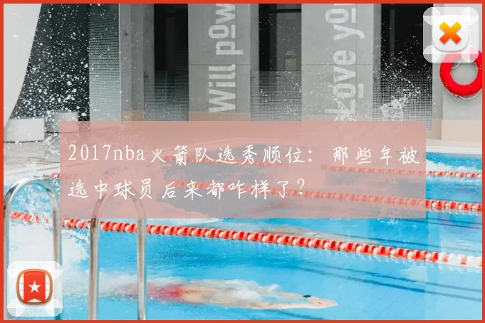 2017nba火箭队选秀顺位：那些年被选中球员后来都咋样了？