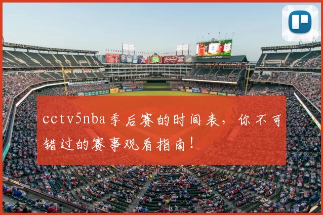 cctv5nba季后赛的时间表，你不可错过的赛事观看指南！