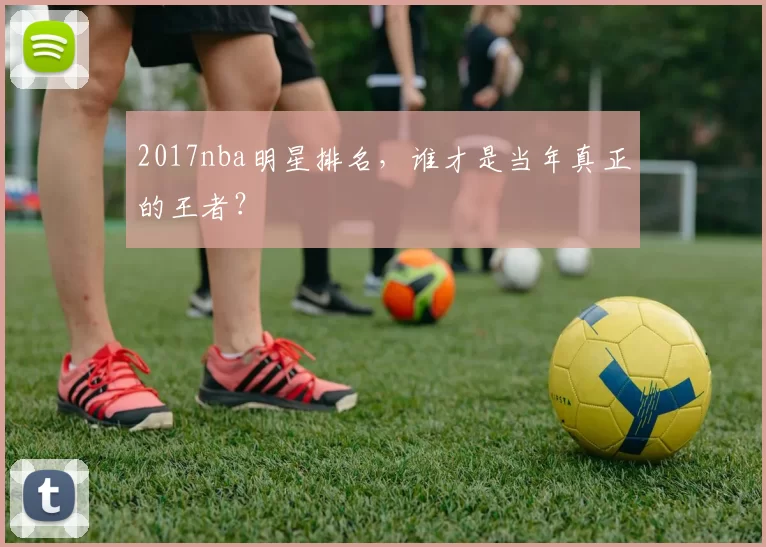 2017nba明星排名,谁才是当年真正的王者?