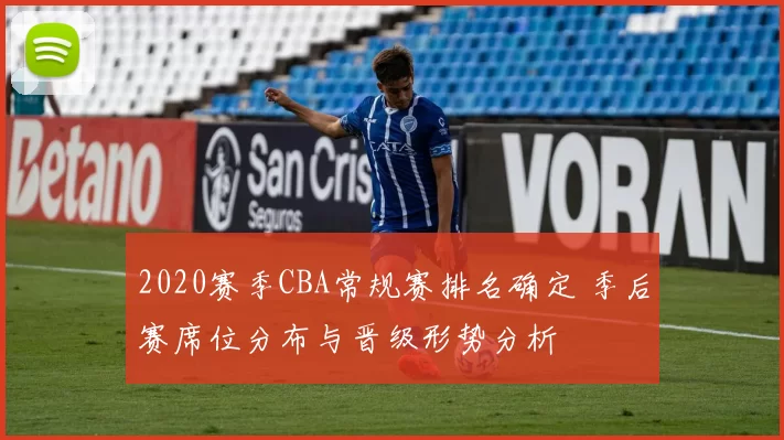 2020赛季CBA常规赛排名确定 季后赛席位分布与晋级形势分析