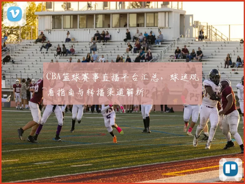 CBA篮球赛事直播平台汇总，球迷观看指南与转播渠道解析