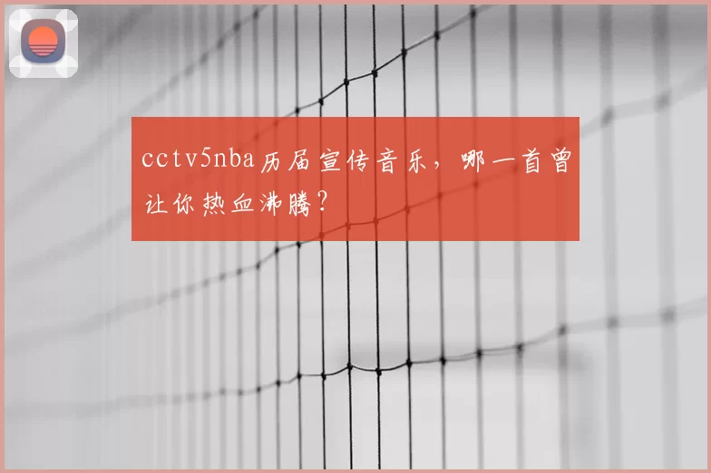 cctv5nba历届宣传音乐，哪一首曾让你热血沸腾？