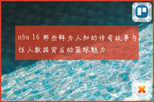 nba 16 那些鲜为人知的传奇故事与惊人数据背后的篮球魅力