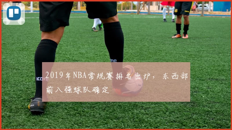 2019年NBA常规赛排名出炉，东西部前八强球队确定