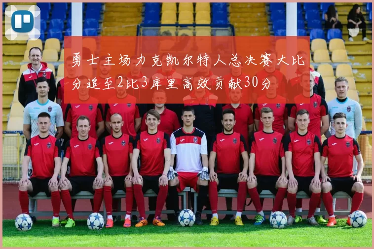 勇士主场力克凯尔特人总决赛大比分追至2比3库里高效贡献30分