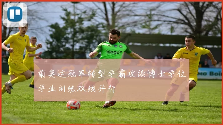 前奥运冠军转型学霸攻读博士学位学业训练双线并行