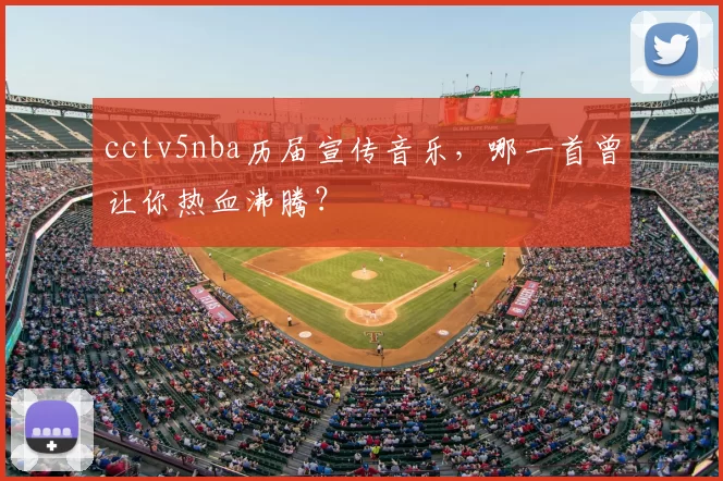 cctv5nba历届宣传音乐，哪一首曾让你热血沸腾？