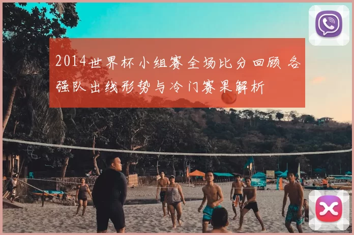 2014世界杯小组赛全场比分回顾 各强队出线形势与冷门赛果解析