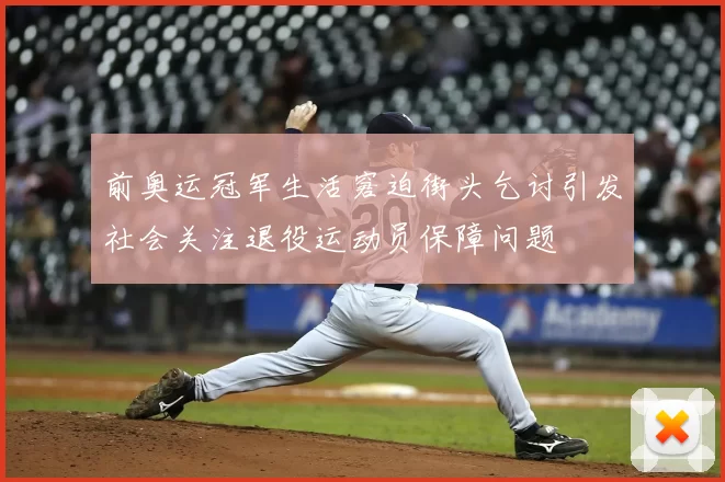 前奥运冠军生活窘迫街头乞讨引发社会关注退役运动员保障问题