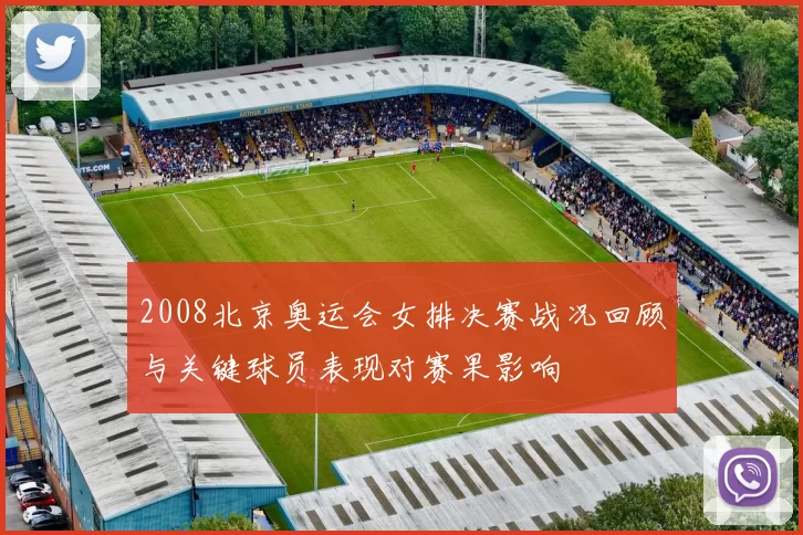 2008北京奥运会女排决赛战况回顾与关键球员表现对赛果影响
