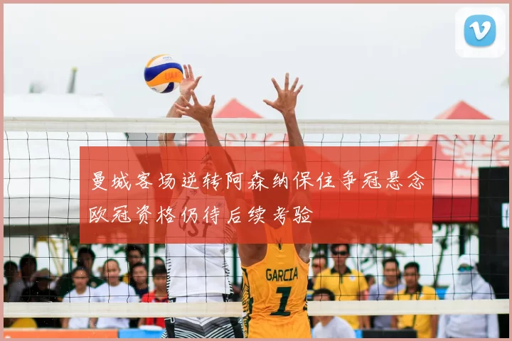 曼城客场逆转阿森纳保住争冠悬念欧冠资格仍待后续考验