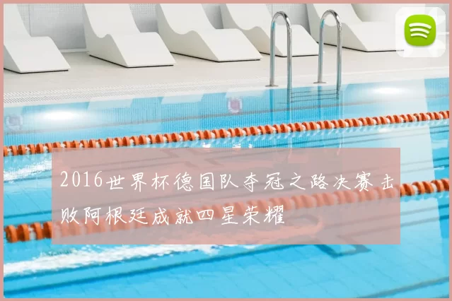 2016世界杯德国队夺冠之路决赛击败阿根廷成就四星荣耀