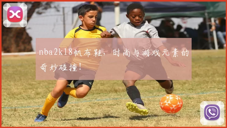 nba2k18帆布鞋，时尚与游戏元素的奇妙碰撞！
