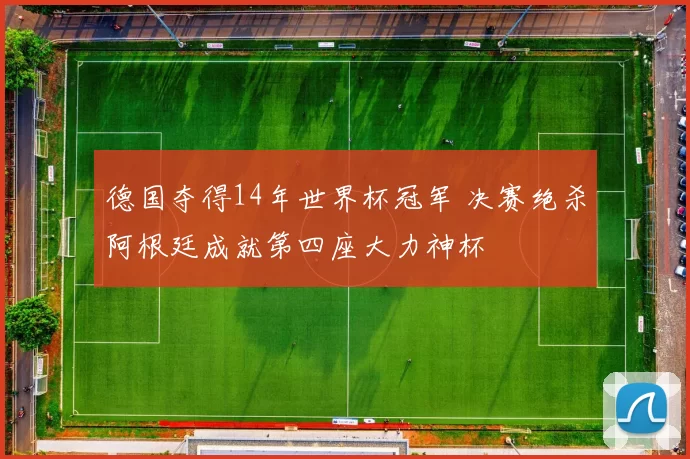 德国夺得14年世界杯冠军 决赛绝杀阿根廷成就第四座大力神杯