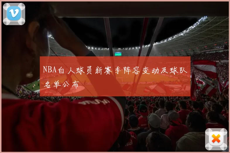 NBA白人球员新赛季阵容变动及球队名单公布