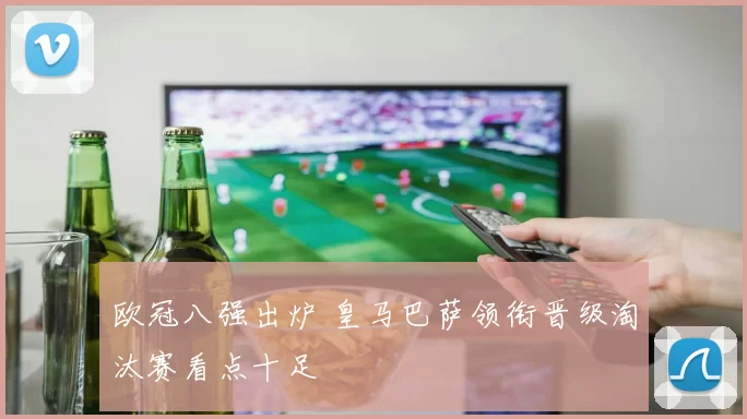 欧冠八强出炉 皇马巴萨领衔晋级淘汰赛看点十足