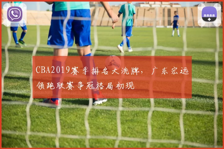 CBA2019赛季排名大洗牌，广东宏远领跑联赛争冠格局初现