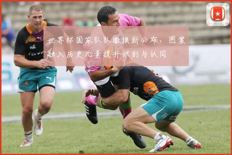 世界杯国家队队徽换新公布，图案融入历史元素提升识别与认同