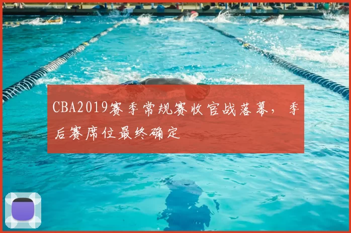 CBA2019赛季常规赛收官战落幕，季后赛席位最终确定