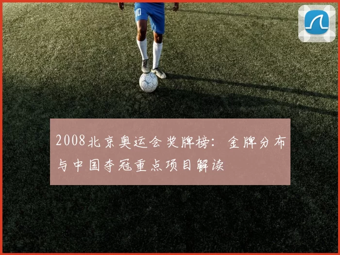 2008北京奥运会奖牌榜：金牌分布与中国夺冠重点项目解读