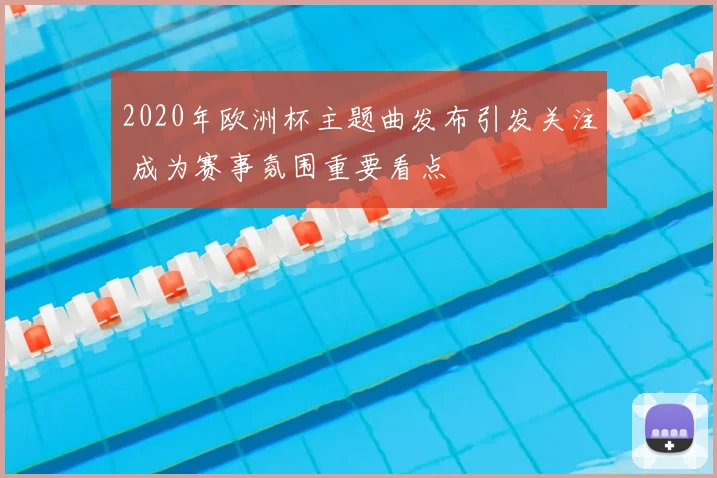 2020年欧洲杯主题曲发布引发关注 成为赛事氛围重要看点