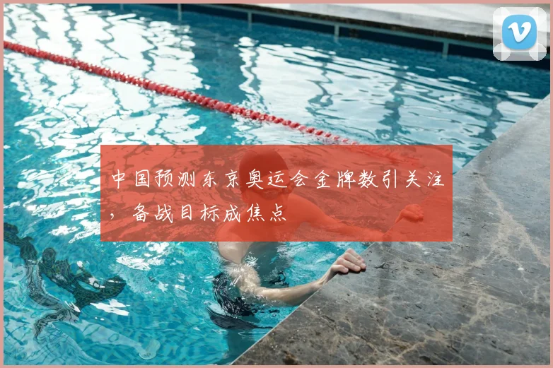 中国预测东京奥运会金牌数引关注,备战目标成焦点