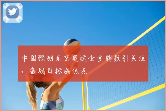 中国预测东京奥运会金牌数引关注,备战目标成焦点