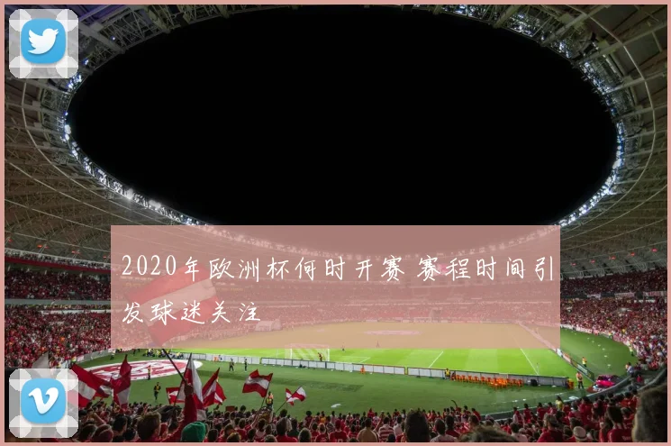 2020年欧洲杯何时开赛 赛程时间引发球迷关注