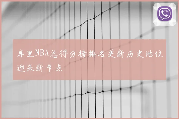 库里NBA总得分榜排名更新历史地位迎来新节点