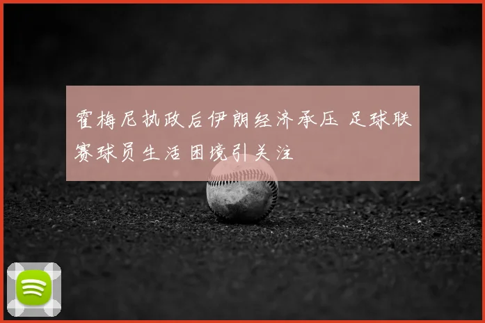 霍梅尼执政后伊朗经济承压 足球联赛球员生活困境引关注