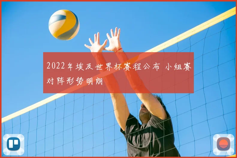 2022年埃及世界杯赛程公布 小组赛对阵形势明朗