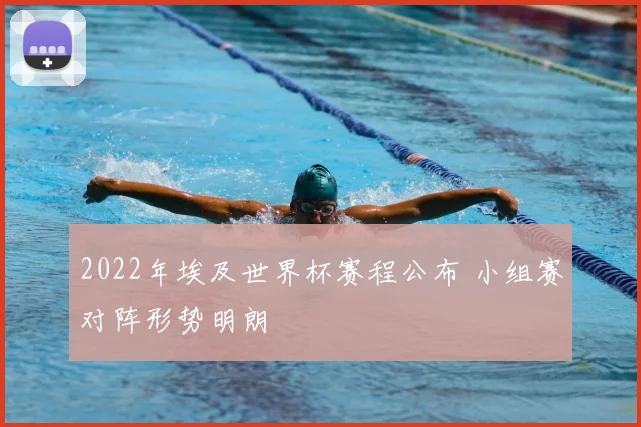 2022年埃及世界杯赛程公布 小组赛对阵形势明朗