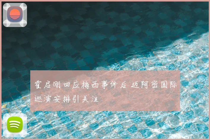 霍启刚回应梅西事件后 迈阿密国际巡演安排引关注